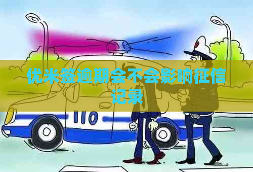 优米签逾期会不会影响记录
