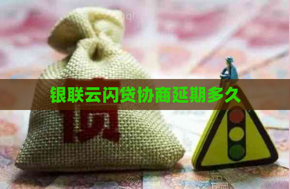 银联云闪贷协商延期多久