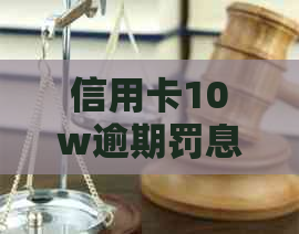 信用卡10w逾期罚息