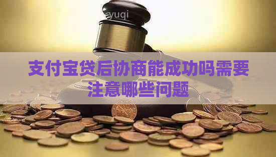 支付宝贷后协商能成功吗需要注意哪些问题