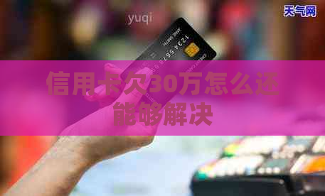 信用卡欠30万怎么还能够解决