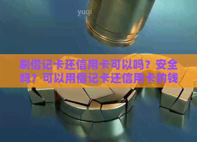 刷借记卡还信用卡可以吗？安全吗？可以用借记卡还信用卡的钱吗？