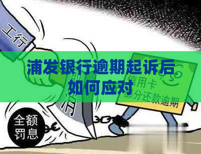 浦发银行逾期起诉后如何应对