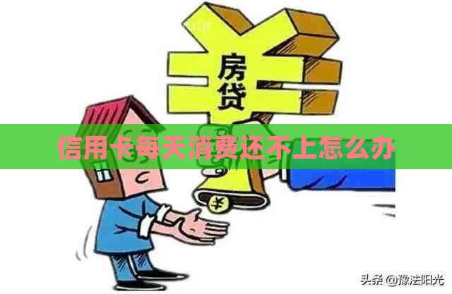 信用卡每天消费还不上怎么办