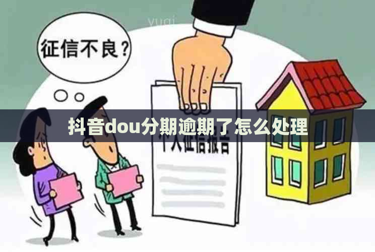 抖音dou分期逾期了怎么处理