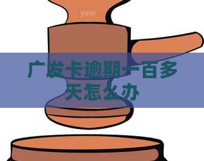 广发卡逾期一百多天怎么办