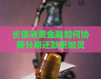 长银消费金融如何协商分期还款更加灵活