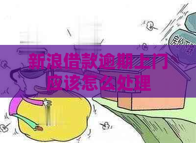 新浪借款逾期上门应该怎么处理