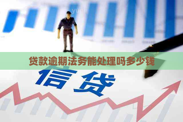 贷款逾期法务能处理吗多少钱