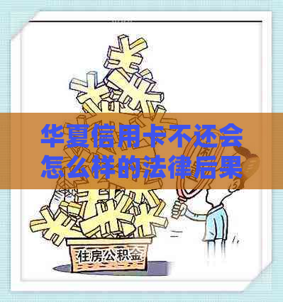 华夏信用卡不还会怎么样的法律后果及解决方法