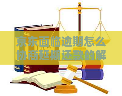 京东面临逾期怎么协商延期还款的解决方法