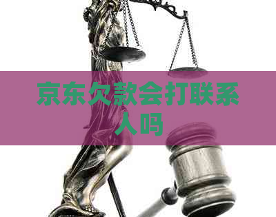 京东欠款会打联系人吗