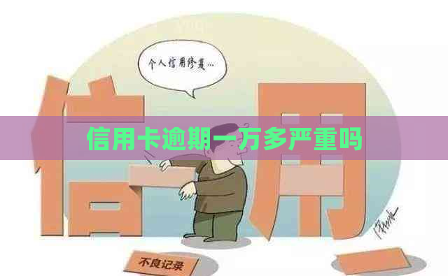 信用卡逾期一万多严重吗
