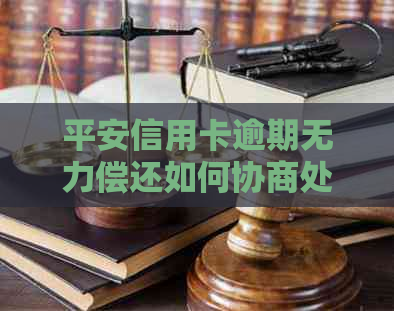 平安信用卡逾期无力偿还如何协商处理