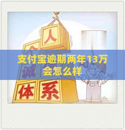 支付宝逾期两年13万会怎么样