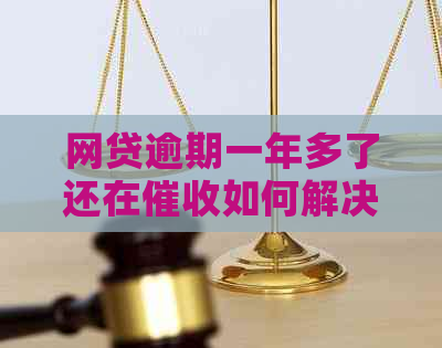 网贷逾期一年多了还在如何解决