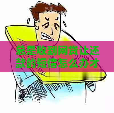 总是收到网贷让还款的短信怎么办才好