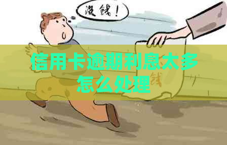 信用卡逾期利息太多怎么处理