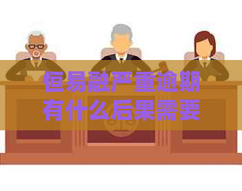 恒易融严重逾期有什么后果需要注意哪些事项
