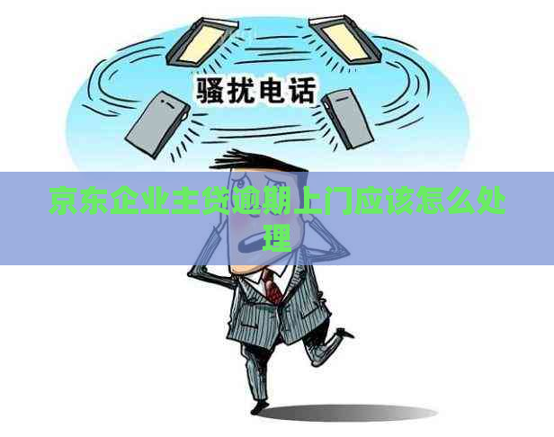 京东企业主贷逾期上门应该怎么处理