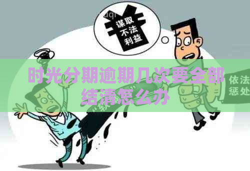 时光分期逾期几次要全部结清怎么办
