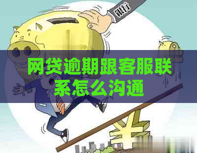 网贷逾期跟客服联系怎么沟通