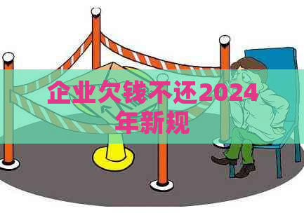 企业欠钱不还2024年新规