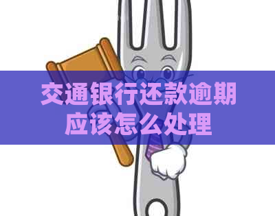 交通银行还款逾期应该怎么处理