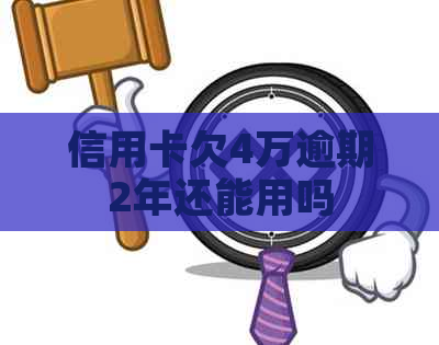 信用卡欠4万逾期2年还能用吗
