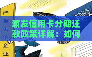 浦发信用卡分期还款政策详解：如何申请、利率、期限及注意事项一文解析