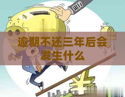 逾期不还三年后会发生什么