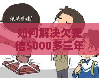 如何解决欠捷信5000多三年的问题