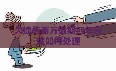 欠捷信两万逾期四年应该如何处理
