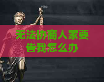 无法协商人家要告我怎么办