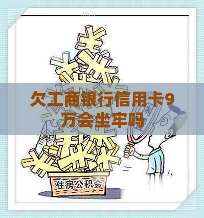 欠工商银行信用卡9万会坐牢吗