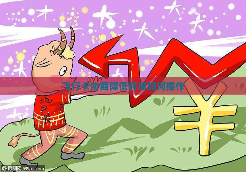 飞行卡协商降低罚息如何操作