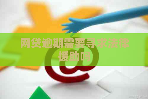 网贷逾期需要寻求法律援助吗
