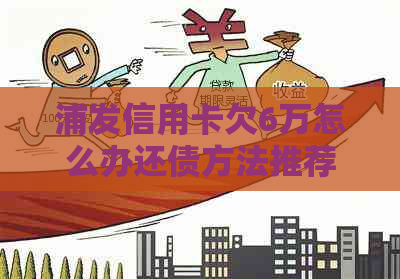 浦发信用卡欠6万怎么办还债方法推荐