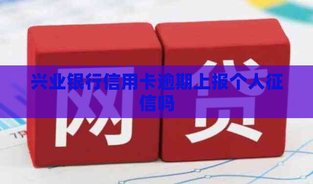兴业银行信用卡逾期上报个人吗