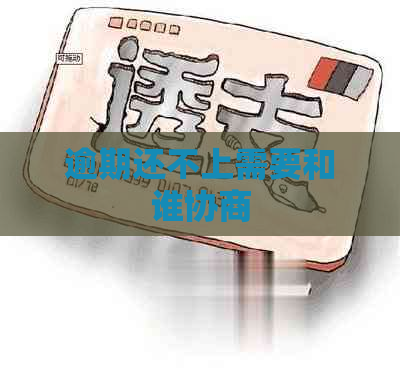 逾期还不上需要和谁协商