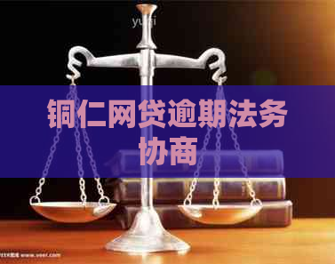 铜仁网贷逾期法务协商
