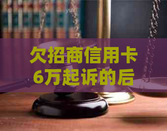 欠招商信用卡6万起诉的后果是什么
