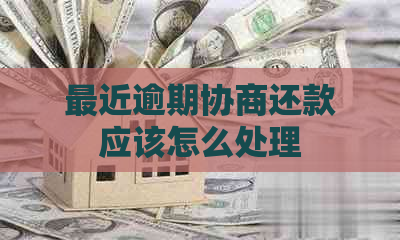 最近逾期协商还款应该怎么处理