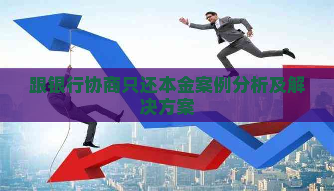 跟银行协商只还本金案例分析及解决方案