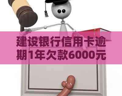 建设银行信用卡逾期1年欠款6000元，如何解决还款问题和信用修复？