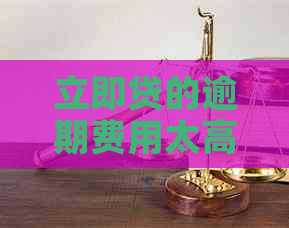 立即贷的逾期费用太高
