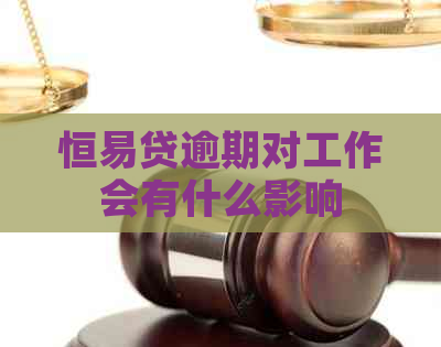 恒易贷逾期对工作会有什么影响