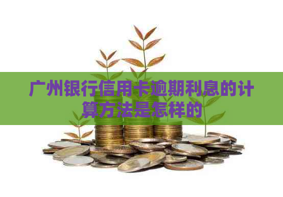 广州银行信用卡逾期利息的计算方法是怎样的