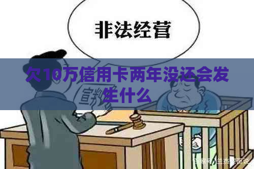 欠10万信用卡两年没还会发生什么