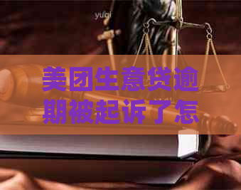 美团生意贷逾期被起诉了怎么处理